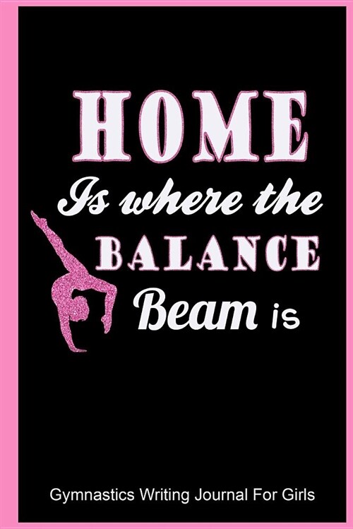 Home Is Where the Balance Beam Is: Gymnastics Writing Journal for Girls: College Ruled Blank Lined Paper (Paperback)