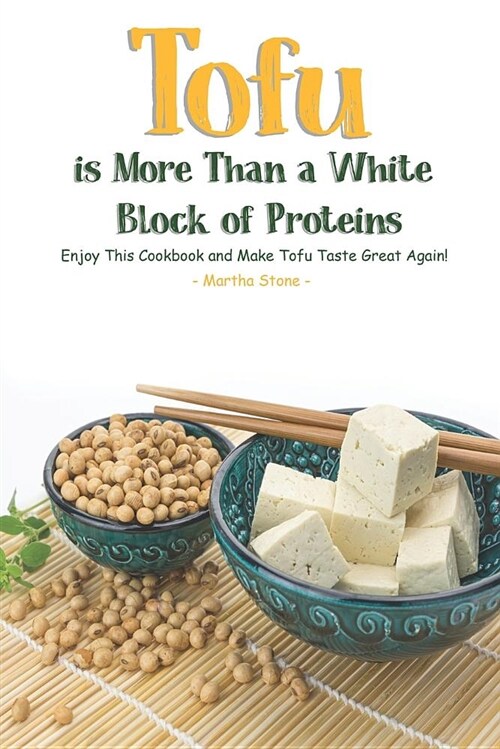 Tofu Is More Than a White Block of Proteins: Enjoy This Cookbook and Make Tofu Taste Great Again! (Paperback)