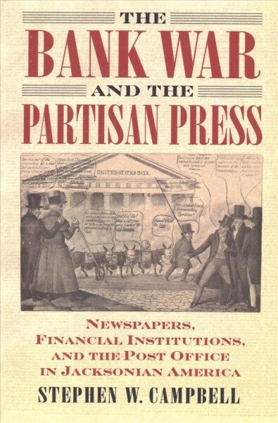 The Bank War and the Partisan Press: Newspapers, Financial Institutions, and the Post Office in Jacksonian America (Hardcover)