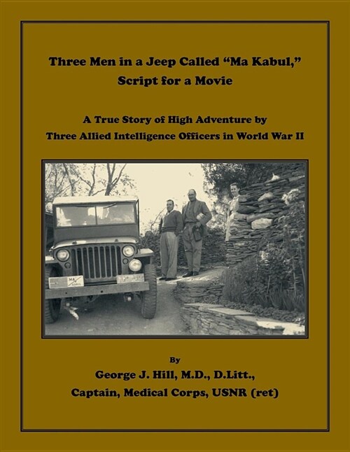 Three Men in a Jeep Called Ma Kabul Script for a Movie. A True Story of High Adventure by Three Allied Intelligence Officers in World War II (Paperback)