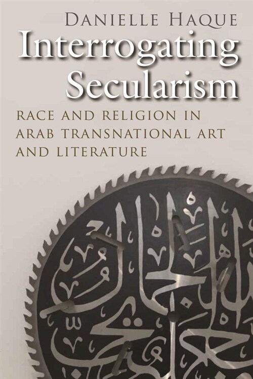 Interrogating Secularism: Race and Religion in Arab Transnational Art and Literature (Paperback)