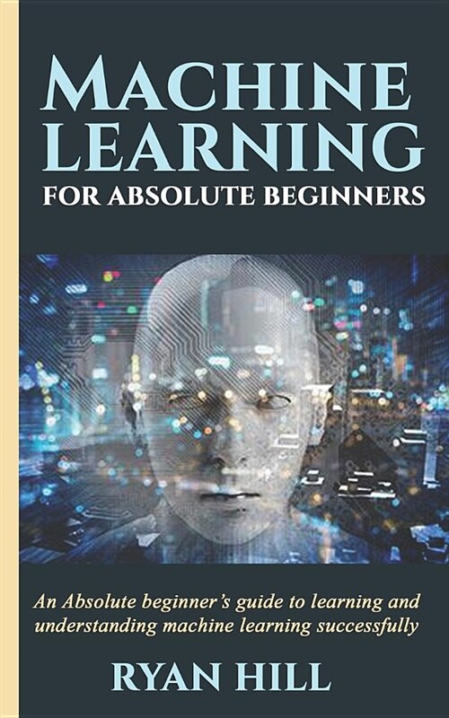 Machine Learning for Absolute Beginners: An Absolute Beginners Guide to Learning and Understanding Machine Learning Successfully (Paperback)
