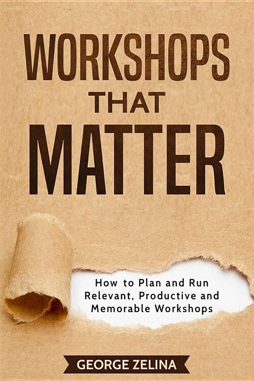 Workshops That Matter: How to Plan and Run Relevant, Productive and Memorable Workshops (Paperback)