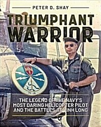 Triumphant Warrior: The Legend of the Navys Most Daring Helicopter Pilot (Hardcover)