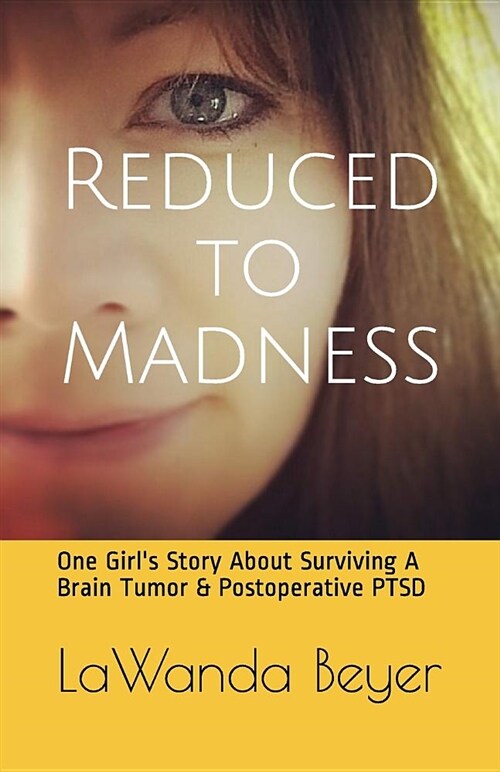 Reduced to Madness: One Girls Story about Surviving a Brain Tumor & Postoperative Ptsd (Paperback)