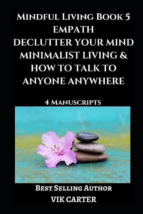 Mindful Living Book 5: Empath, Declutter Your Mind, Minimalist Living & How to Talk to Anyone Anywhere: 4 Manuscripts: Eliminate Worry, Anxie (Paperback)