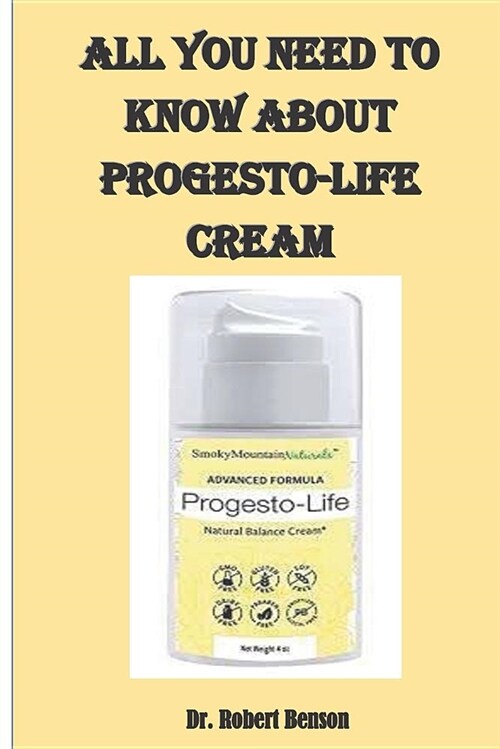 All You Need to Know about Progesto-Life Cream: Know More about How to Eliminate the Unpleasant Symptoms of Menopause, Progesto-Life Benefits, Uses, S (Paperback)
