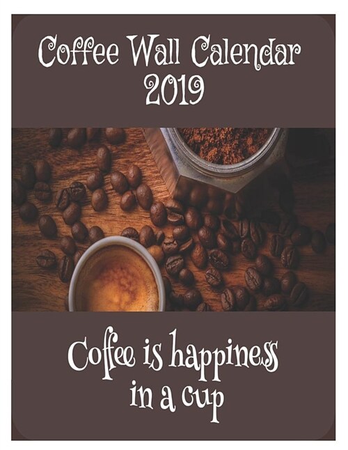 Coffee Wall Calendar 2019: Coffee Is Happiness in a Cup 2019 Large Printable Wall Calendar (Paperback)