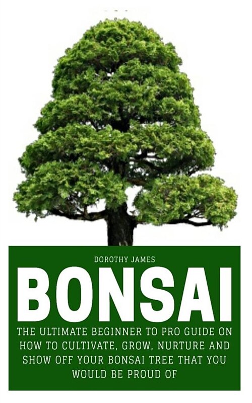 Bonsai: The Ultimate Beginner to Pro Guide on How to Cultivate, Grow, Nurture and Show Off Your Bonsai Tree That You Would Be (Paperback)