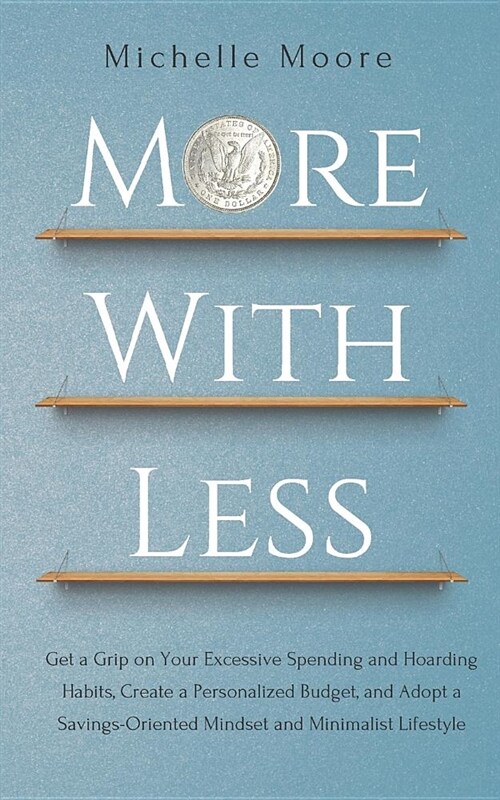 More with Less: Get a Grip on Your Excessive Spending and Hoarding Habits, Create a Personalized Budget, and Adopt a Savings-Oriented (Paperback)