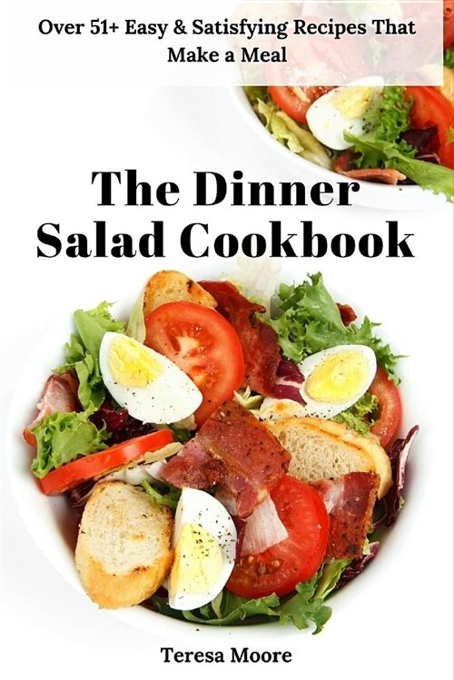 The Dinner Salad Cookbook: Over 51+ Easy & Satisfying Recipes That Make a Meal (Paperback)