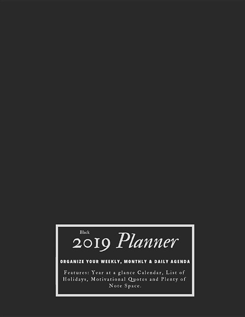 Black 2019 Planner Organize Your Weekly, Monthly, & Daily Agenda: Features Year at a Glance Calendar, List of Holidays, Motivational Quotes and Plenty (Paperback)