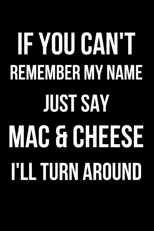 If You Cant Remember My Name Just Say Mac & Cheese Ill Turn Around: Blank Line Journal (Paperback)