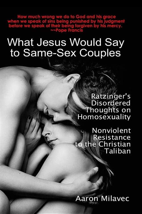 What Jesus Would Say to Same-Sex Couples: Ratzingers Disordered Thoughts on Homosexuality + Nonviolent Resistance to the Christian Taliban (Paperback)