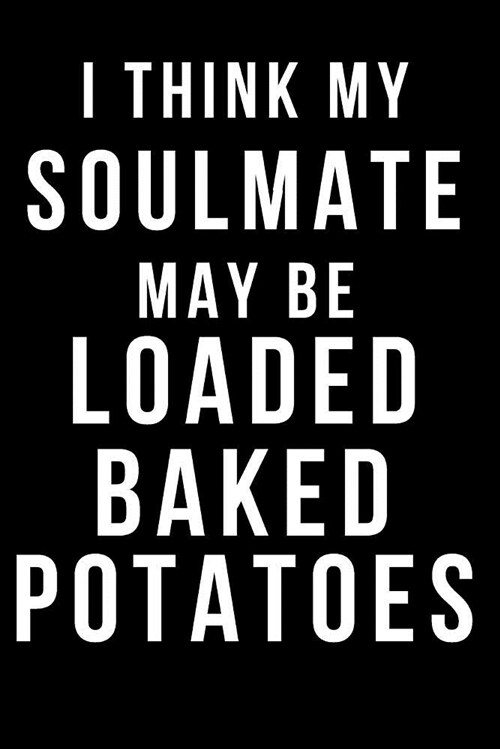 I Think My Soulmate May Be Loaded Baked Potatoes: Blank Line Journal (Paperback)