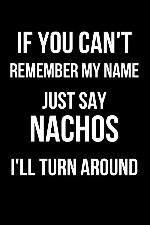 If You Cant Remember My Name Just Say Nachos Ill Turn Around: Blank Line Journal (Paperback)