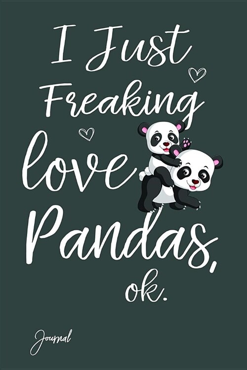 I Just Freaking Love Pandas Ok Journal: 160 Blank Lined Pages - 6 X 9 Notebook with Funny Panda Print (Paperback)