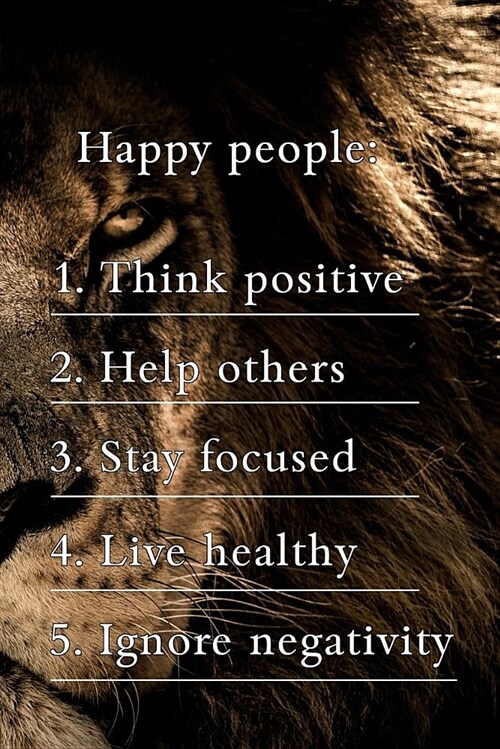 Happy People 1 Think Positive 2 Help Others 3 Stay Focused 4 Live Healthy 5 Ignore Negativity: Motivational Journal (110 Pages, Lined, 6 X 9) (Paperback)