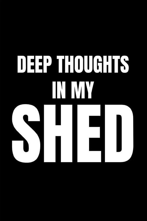 Deep Thoughts in My Shed: Funny Gag Notebook for Men (Dads, Husbands and Grandads Who Love Their Man Cave in the Garden) (Blank Lined Notebook) (Paperback)