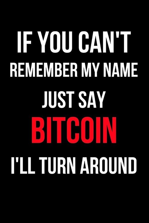 If You Cant Remember My Name Just Say Bitcoin Ill Turn Around: Blank Line Journal (Paperback)