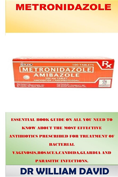 Metronidazole: Essential Book Guide on All You Need to Know about the Most Effective Antibiotics Prescribed for Treatment of Bacteria (Paperback)