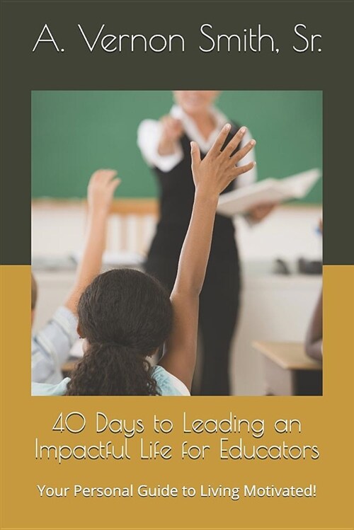 40 Days to Leading an Impactful Life for Educators: Your Personal Guide to Living Motivated! (Paperback)