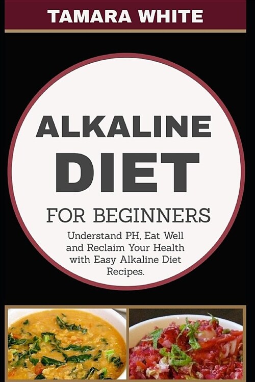 Alkaline Diet for Beginners: Understand Ph, Eat Well and Reclaim Your Health with Easy Alkaline Diet Recipes (Paperback)