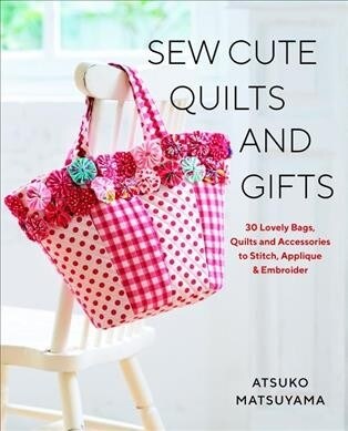 Sew Cute Quilts and Gifts: 30 Lovely Bags, Quilts and Accessories to Stitch, Applique & Embroider (Paperback)