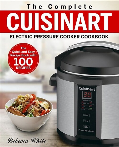 The Complete Cuisinart Electric Pressure Cooker Cookbook: The Quick and Easy Recipe Book with 100 Recipes (Paperback)