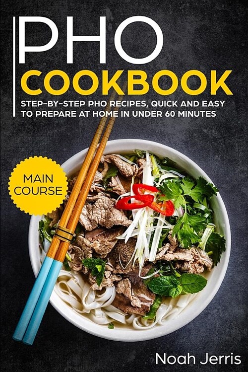 PHO Cookbook: Main Course - Step-By-Step PHO Recipes, Quick and Easy to Prepare at Home in Under 60 Minutes(vietnamese Recipes for P (Paperback)