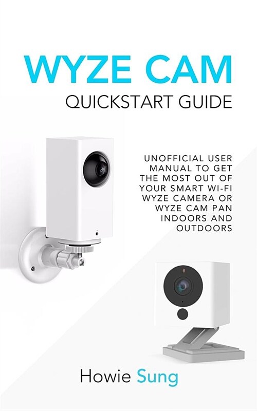 Wyze CAM QuickStart Guide: Unofficial User Manual to Get the Most Out of Your Smart Wi-Fi Wyze Camera or Wyze CAM Pan Indoors and Outdoors (Paperback)