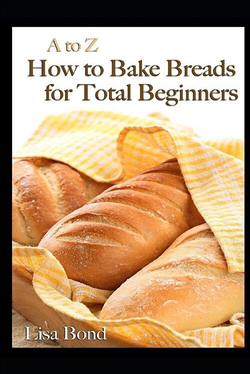 A to Z How to Bake Breads for Total Beginners (Paperback)