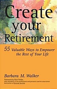 Create Your Retirement: 55 Ways to Empower the Rest of Your Life (Paperback)