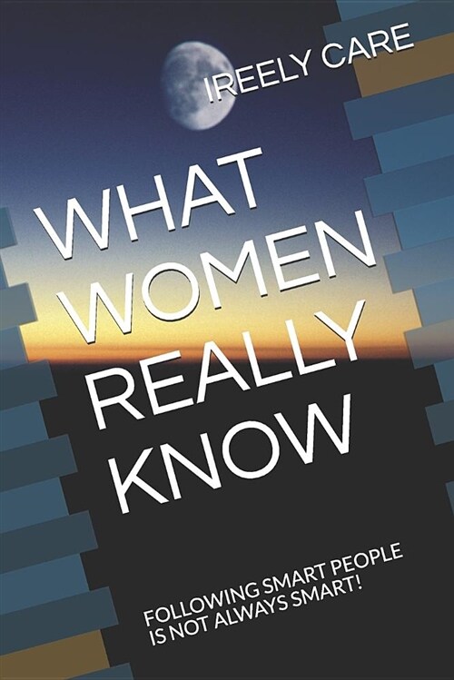 What Women Really Know: Following Smart People Is Not Always Smart! (Paperback)