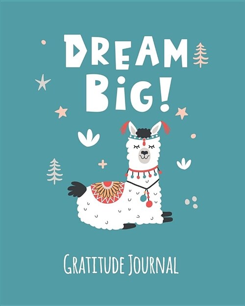 Gratitude Journal: Dream Big. Llama Gratitude Journal for Kids. Write in 5 Good Things a Day for Greater Happiness 365 Days a Year (Custo (Paperback)