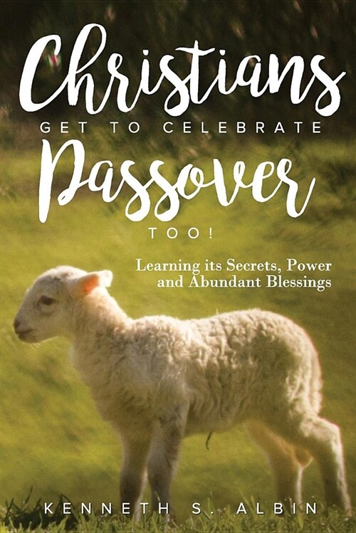 Christians Get to Celebrate the Passover, Too!: Learning Its Secrets, Power and Abundant Blessings (Paperback)