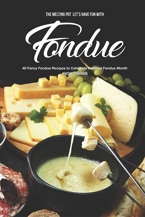 The Melting Pot - Lets Have Fun with Fondue: 40 Fancy Fondue Recipes to Celebrate National Fondue Month (Paperback)