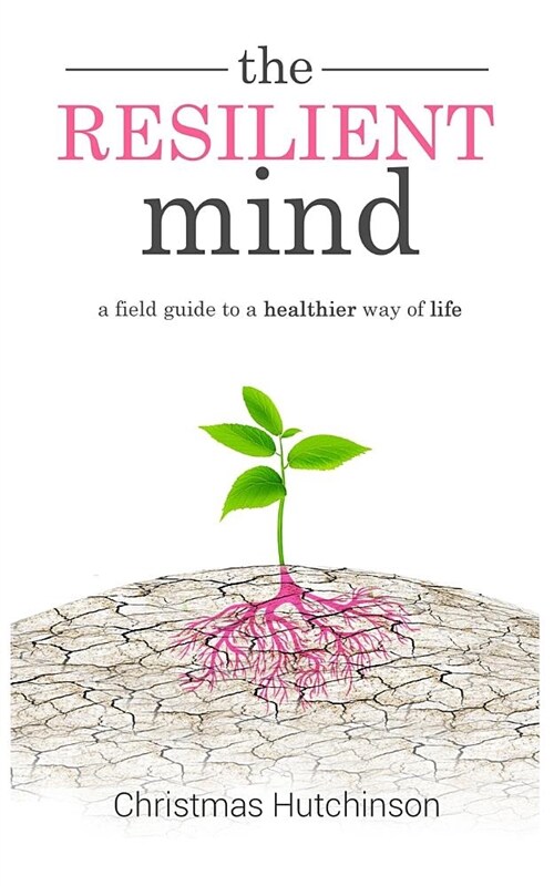 The Resilient Mind: A Field Guide to Healthier Way of Life (Paperback)