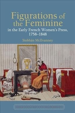 Figurations of the Feminine in the Early French Womens Press, 1758-1848 (Hardcover)