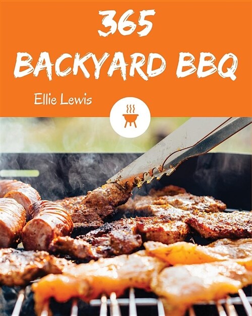 Backyard BBQ 365: Enjoy 365 Days with Amazing Backyard BBQ Recipes in Your Own Backyard BBQ Cookbook! [book 1] (Paperback)