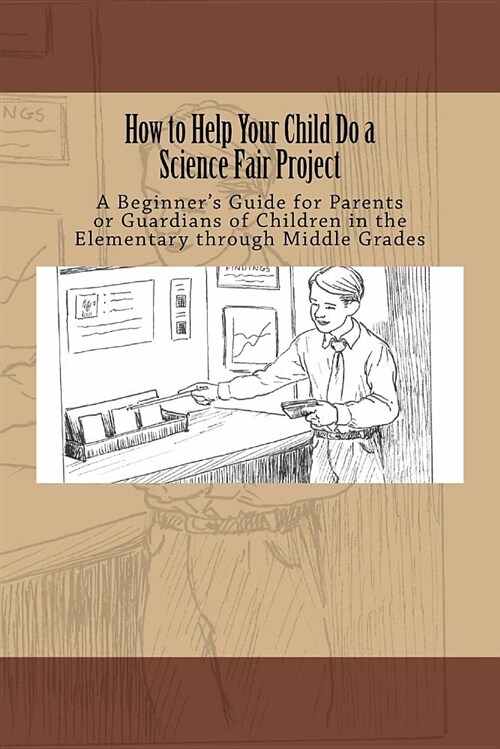 How to Help Your Child Do a Science Fair Project: A Beginners Guide for Parents or Guardians of Children in the Elementary Through Middle Grades (Paperback)