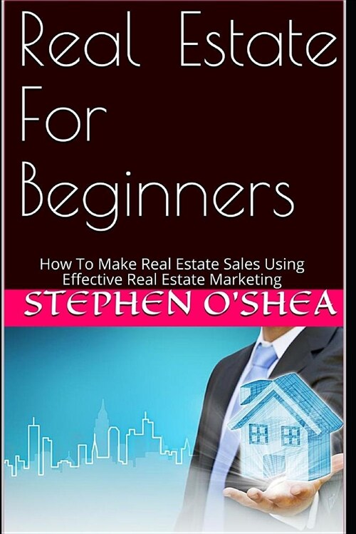 Real Estate for Beginners: How to Make Real Estate Sales Using Effective Real Estate Marketing (Paperback)