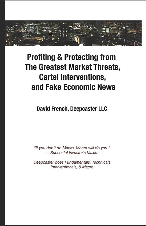 Profiting & Protecting from the Greatest Market Threats, Cartel Interventions, and Fake Economic News (Paperback)