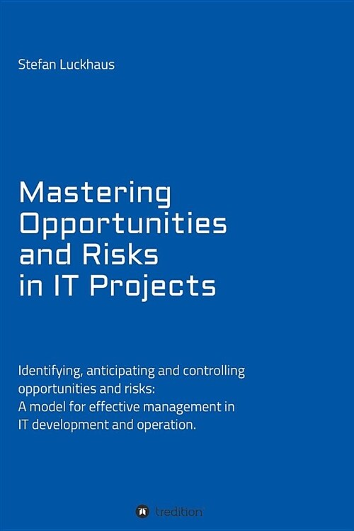 Mastering Opportunities and Risks in It Projects: Identifying, Anticipating and Controlling Opportunities and Risks: A Model for Effective Management (Paperback)
