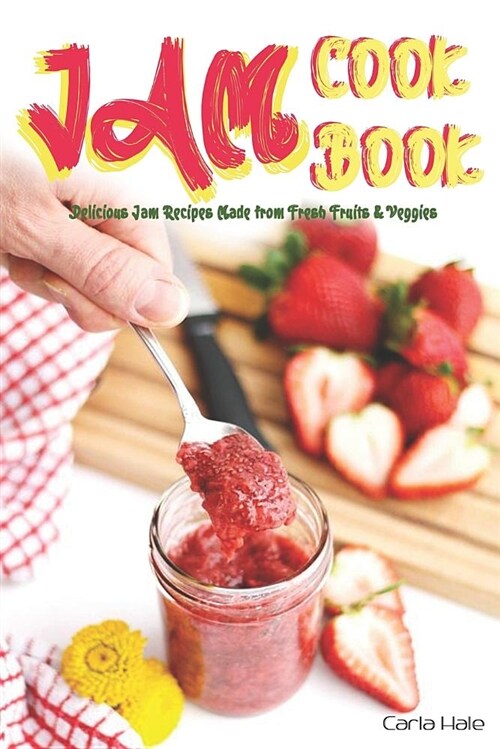 Jam Cookbook: Delicious Jam Recipes Made from Fresh Fruits & Veggies (Paperback)