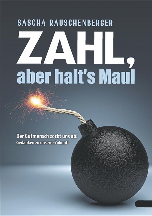 Zahl, aber halts Maul: Der Gutmensch zockt uns ab - Gedanken zu unserer Zukunft (Paperback)