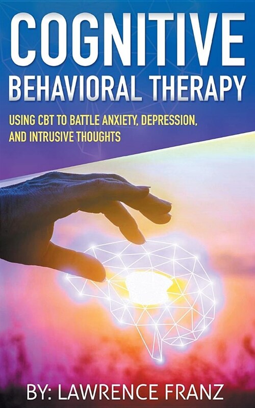 Cognitive Behavioral Therapy: Using CBT to Battle Anxiety, Depression, and Intrusive Thoughts (Paperback)