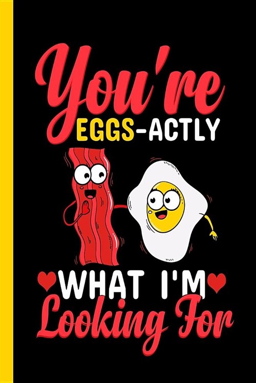 Youre Eggs-Actly What Im Looking for: Bacon and Eggs Love Notebook Journal (Paperback)
