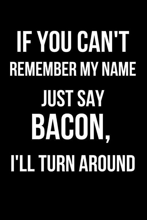 If You Cant Remember My Name Just Say Bacon, Ill Turn Around: Blank Line Journal (Paperback)