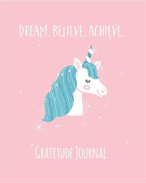 Gratitude Journal: Dream. Believe. Achieve. Magical Unicorn Gratitude Journal for Kids. Write in 5 Good Things a Day for Greater Happines (Paperback)